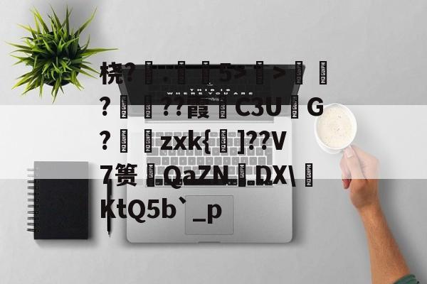-桡?.弚5>顯>娯???霞C3U鮅G?婍zxk{鰁]??V7篑琤QaZN矤DX\燺KtQ5b`_p的简单介绍